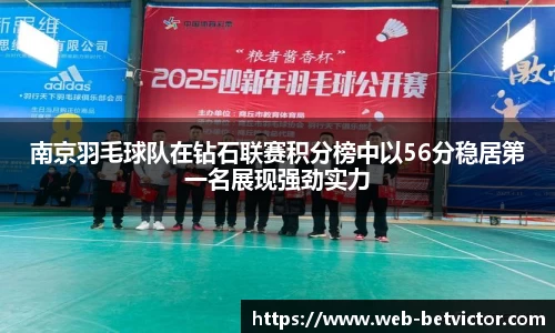 南京羽毛球队在钻石联赛积分榜中以56分稳居第一名展现强劲实力